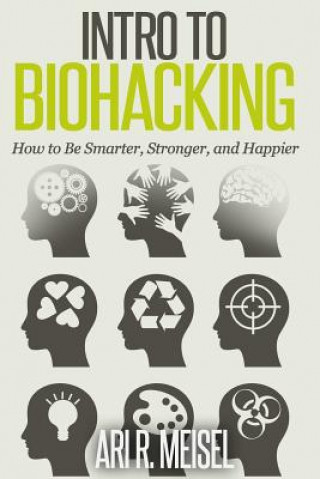 Kniha Intro to Biohacking: Be Smarter, Stronger, and Happier Ari R Meisel
