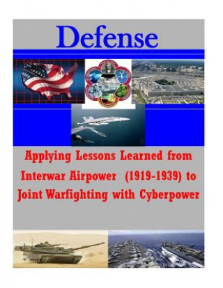 Libro Applying Lessons Learned from Interwar Airpower (1919-1939) to Joint Warfighting with Cyberpower National Defense University