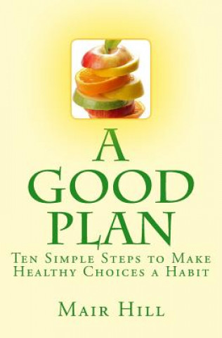 Könyv A GOOD PLAN (Is One You Can Do): Ten Simple Steps to Make Healthy Choices a Habit Mair Hill