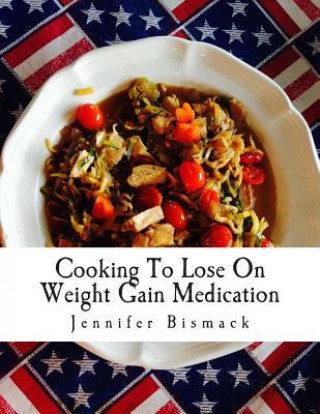 Książka Cooking To Lose On Weight Gain Medication: A Food Plan To Lose Up to 1 Pound a Day Jennifer Marie Bismack