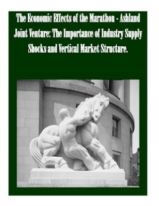 Kniha The Economic Effects of the Marathon - Ashland Joint Venture: The Importance of Industry Supply Shocks and Vertical Market Structure Federal Trade Commission