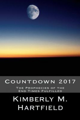 Carte Countdown 2017: The Prophecies of the End Times Fulfilled Kimberly M Hartfield