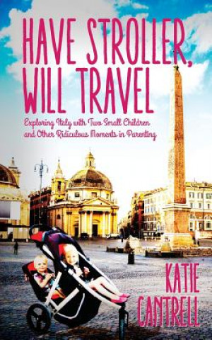 Könyv Have Stroller, Will Travel: Exploring Italy with Small Children and Other Ridiculous Moments in Parenting Katie Cantrell