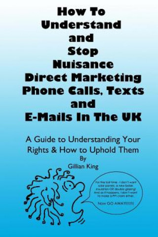 Knjiga How To Understand & Stop Nuisance Direct Marketing Phone Calls, Texts & E-mails In The UK: A Guide To Understanding Your Rights & How to Uphold Them Gillian King