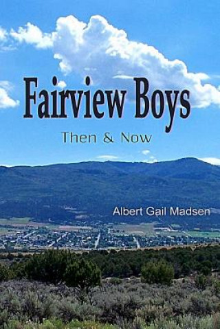 Carte Fairview Boys: Then and Now: Their Town, Their Lives, Their Posterity Albert Gail Madsen