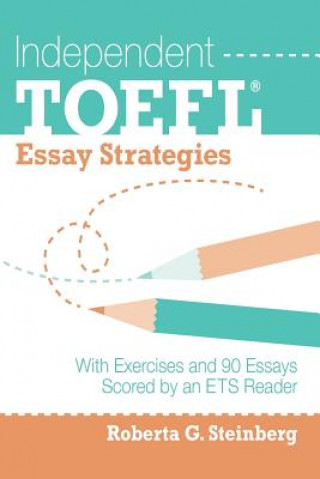 Kniha Independent TOEFL Essay Strategies: With Exercises and 90 Essays Scored by an ETS Reader Roberta G Steinberg
