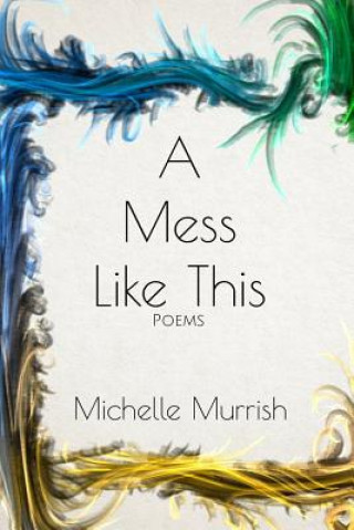 Książka A Mess Like This: Poems Michelle Murrish