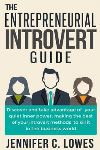 Kniha The Entrepreneurial Introvert Guide: Discover and Take advantage of your Quiet Inner Power, Making the Best of your Introvert Methods to Kill It in th Jennifer C Lowes