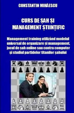 Carte Curs de Sah Si Management Stiintific: Management Training Utilizand Modelul Universal de Organizare Si Management, Jocul de Sah Online Sau Contra Calc Constantin V Mihaescu