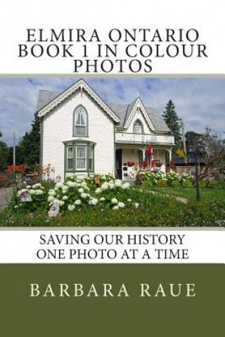 Książka Elmira Ontario Book 1 in Colour Photos: Saving Our History One Photo at a Time Mrs Barbara Raue