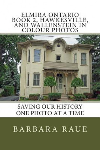 Książka Elmira Ontario Book 2, Hawkesville, and Wallenstein in Colour Photos: Saving Our History One Photo at a Time Mrs Barbara Raue