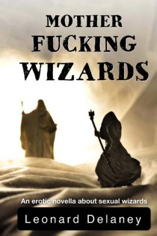 Carte Motherfucking Wizards: An erotic novella about sexual wizards Leonard Delaney