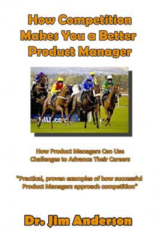 Buch How Competition Makes You A Better Product Manager: How Product Managers Can Use Challenges To Advance Their Careers Jim Anderson