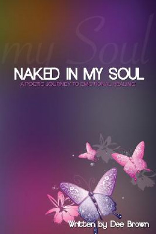 Kniha Naked In My Soul: A Poetic Journey to Emotional Healing Dee Brown