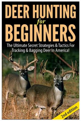 Kniha Deer Hunting for Beginners: The Ultimate Secret Strategies & Tactics for Tracking & Bagging Deer in America! Andreas P