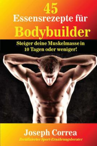 Knjiga 45 Essensrezepte fur Bodybuilder: Steiger deine Muskelmasse in 10 Tagen oder weniger! Correa (Zertifizierter Sport-Ernahrungsb