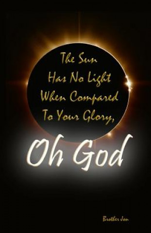 Kniha The Sun Has No Light When Compared To Your Glory, Oh God Brother Jon