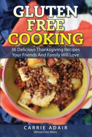 Kniha Gluten Free Cooking: 36 Delicious Thanksgiving Recipes Your Friends And Family W Carrie Adair