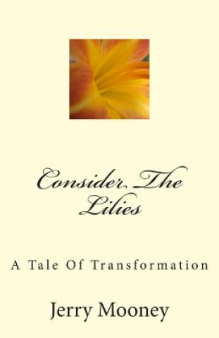 Kniha Consider The Lilies: A Tale Of Transformation Jerry Mooney