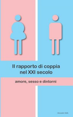 Knjiga Il rapporto di coppia nel XXI secolo: amore, sesso e dintorni Alessandro Stella