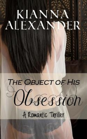 Kniha The Object of His Obsession: A Romantic Thriller Kianna Alexander