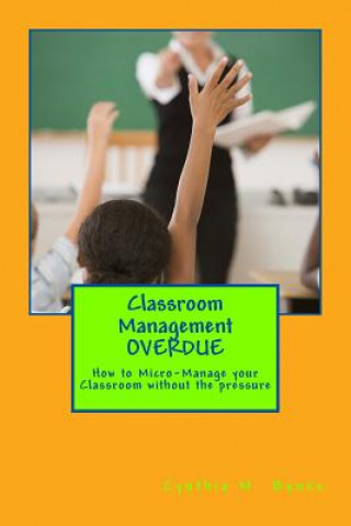 Knjiga Classroom Management OVERDUE: How to Micro-Manage your Classroom without the pressure MS Cynthia M Banks