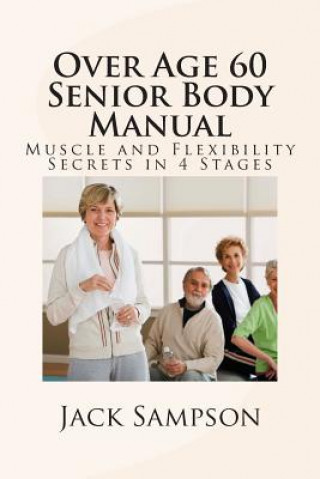 Carte Over Age 60 Senior Body Manual: Muscle and Flexibility Secrets in 4 Stages Jack Sampson