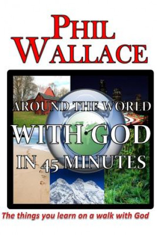 Книга Around the World With God in 45 Minutes: The things you learn on a walk with God Phil Wallace Jr
