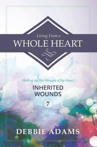 Carte Living from a Whole Heart: Healing the Six Wounds of the Heart Debbie Adams