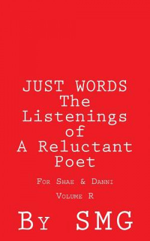 Könyv JUST WORDS - The Listenings of A Reluctant Poet For Shae & Danni Volume R S M G