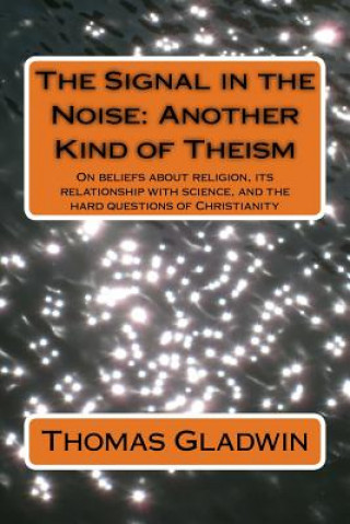 Carte The Signal in the Noise: Another Kind of Theism Thomas Gladwin
