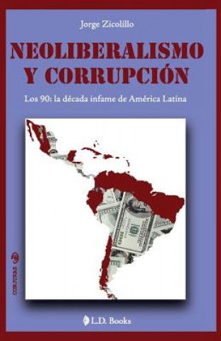 Könyv Neoliberalismo y corrupcion: Los 90: la decada infame de America Latina Jorge Zicolillo