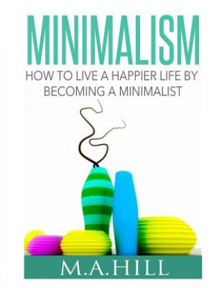 Książka How to Live a Happier Life by Becoming a Minimalist M a Hill