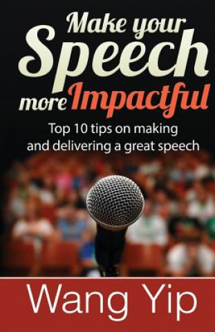 Book Make your speech more impactful: Top 10 tips ( + 1 bonus tip) on making and delivering a great speech Wang C Yip