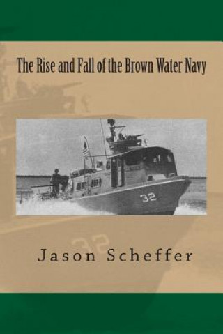 Książka The Rise and Fall of the Brown Water Navy: Changes in US Navy Riverine Warfare Capabilities Jason B Scheffer