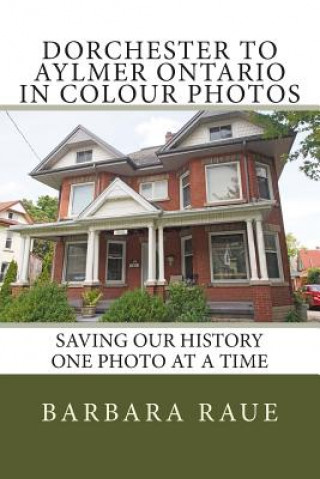Kniha Dorchester to Aylmer Ontario in Colour Photos: Saving Our History One Photo at a Time Mrs Barbara Raue