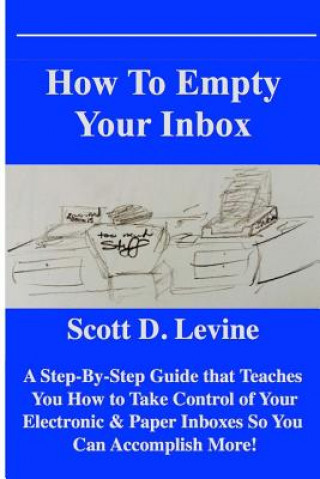 Kniha How to Empty Your Inbox: A Step-By-Step Guide That Teaches You How to Take Control of Your Electronic & Paper Inboxes So You Can Accomplish Mor Scott D Levine