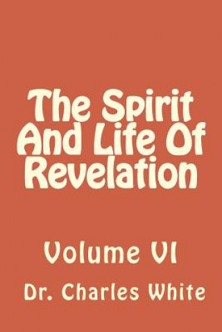 Carte The Spirit And Life Of Revelation: Volume VI Dr Charles White