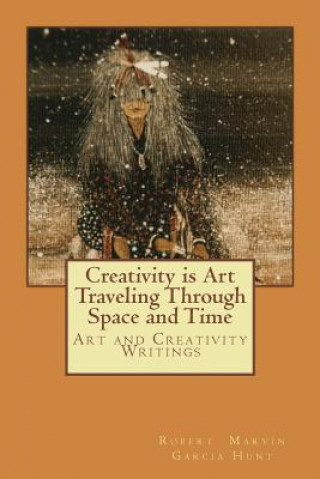 Książka Creativity is Art Traveling Through Space and Time: Art and Creativity Writings MR Robert Marvin Garcia Hunt