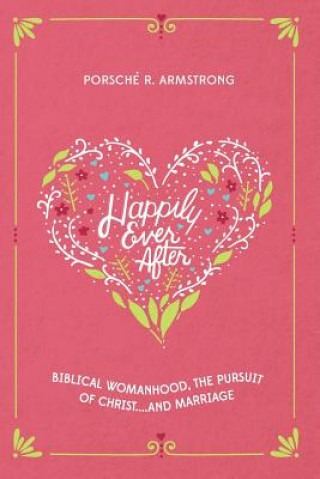 Książka Happily Ever After: Biblical Womanhood, The Pursuit of Christ...and Marriage Porsche R Armstrong