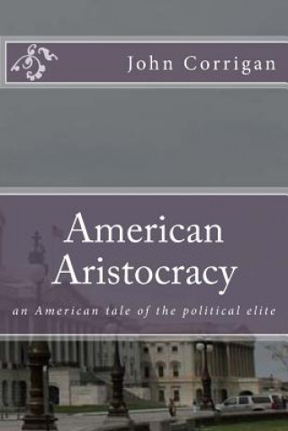 Buch American Aristocracy: an American tale of the political elite John 3 Corrigan