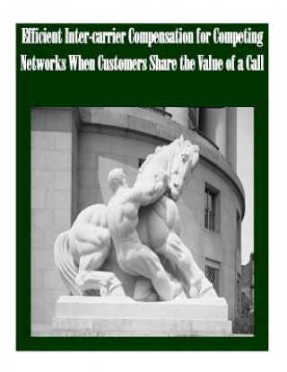 Kniha Efficient Inter-carrier Compensation for Competing Networks When Customers Share the Value of a Call Federal Trade Commission