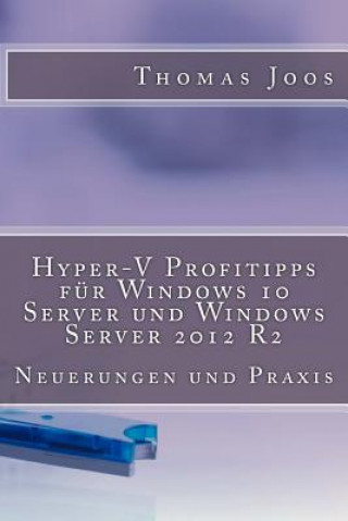 Kniha Hyper-V Profitipps für Windows 10 Server und Windows Server 2012 R2: Neuerungen und Praxis Thomas Joos