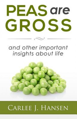 Kniha Peas are Gross: and other important insights about life Carlee J Hansen