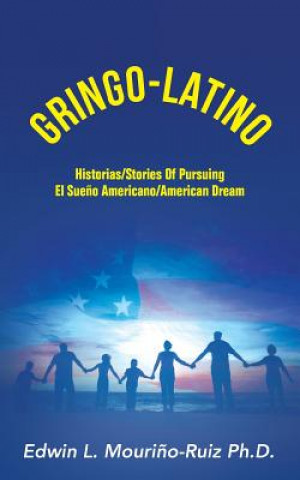 Knjiga Gringo-Latino: Historias/Stories of Pursuing el Sueno Americano/American Dream Edwin L Mourino-Ruiz Ph D