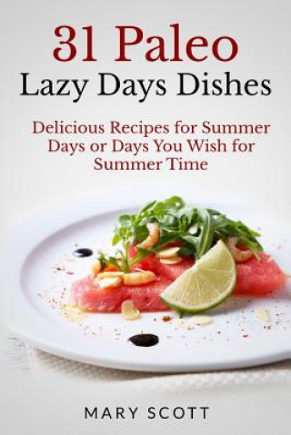 Könyv 31 Paleo Lazy Days Dishes: Delicious Recipes for Summer Days or Days You Wish for Summer Time Mary R Scott