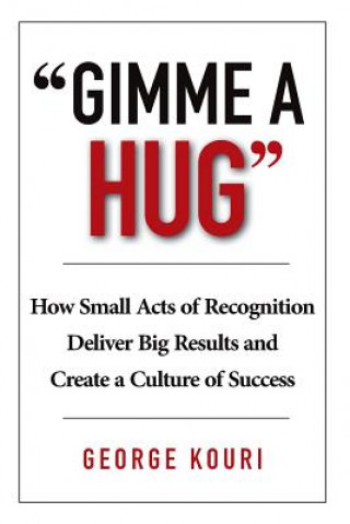 Książka Gimme a Hug: How Small Acts of Recognition Deliver Big Results and Create a Culture of Success MR George Kouri