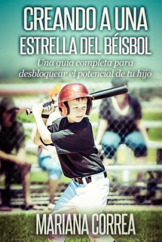 Könyv Creando a una Estrella del Beisbol: Una guia completa para desbloquear el potencial de tu hijo Mariana Correa