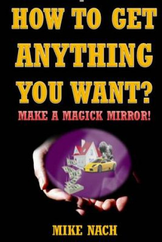 Kniha How to Get Anything You Want?: Make a Magick Mirror! Mike Nach