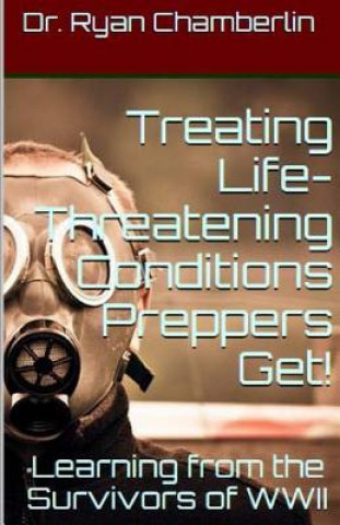 Książka How to Treat Life-Threatening Conditions Preppers Get!: The Prepper Pages Survival Medicine Guide to Dealing with the Most Common Infections & Illness Dr Ryan Chamberlin